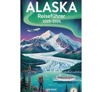 Alaska Reiseführer 2025-2026: Ein detailliertes und praktisches Buch, um den Denali, die Glacier Bay, die Kenai-Fjorde, Juneau, Anchorage, Fairbanks, ... das Erbe der Ureinwohner entdecken