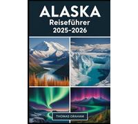 Alaska Reiseführer 2025-2026: Erkunden Sie die Nationalparks Denali, Glacier Bay und Kenai Fjords. Fahren Sie durch die Innenpassage. Entdecken Sie ... Nordlichter, hoch aufragende Gletscher....