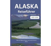 Alaska-Reiseführer 2025-2026: Malerische Highways, Abenteuer und versteckte Ecken des Nordens