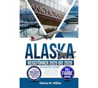 ALASKA-REISEFÜHRER 2025 BIS 2026, AKTUALISIERTE AUSGABE: Der Schritt-für-Schritt-Fahrplan von „The Last Frontier“ für Roadtrips, Kreuzfahrtstopps und Landausflüge - Erkundung von Häfen, Gletschern