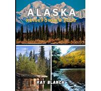 ALASKA REISEFÜHRER 2025: Entdecken Sie die letzte Grenze: Naturwunder, lokales Leben und unvergessliche Abenteuer in ganz Alaska