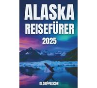 ALASKA-REISEFÜHRER 2025: Wo jeder Weg eine Geschichte aus Eis und Feuer erzählt