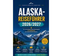 ALASKA-REISEFÜHRER 2026/2027: Der unverzichtbare Alaska-Reisebegleiter für Erstbesucher und wiederkehrende Entdecker