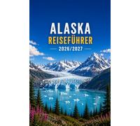 ALASKA REISEFÜHRER 2026/2027: Ein vollständiger Leitfaden für Einheimische zur Erkundung der wilden Schönheit Alaskas bei jedem Budget
