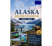 ALASKA REISEFÜHRER 2026-2027: Entdecken Sie Anchorage, Denali, Seward, Fairbanks, Juneau, Kenai Fjords, Glacier Bay, Talkeetna, Homer und die Inside Passage mit praktischen Tipps für Erstreisen