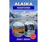 ALASKA REISEFÜHRER 2026-2027: Erkunden Sie Nationalparks, Gletscher, Kreuzfahrten, die Kultur der indigenen Bevölkerung und Mitternachtssonnen-Routen in der letzten Grenze.