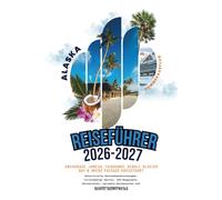 Alaska-Reiseführer 2026-2027: Kreuzfahrt ab Anchorage, Juneau, Fairbanks, Denali, Glacier Bay & Inside Passage - Detaillierte Routenbeschreibungen, ... optimale Aussichtspunkte & Geheimtipps