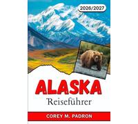 ALASKA REISEFÜHRER 2026-2027: Kreuzfahrten, Nationalparks und Begegnungen mit Wildtieren für jede Jahreszeit