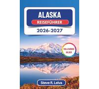 Alaska Reiseführer 2026-2027 (Vollfarbig): Entdecke Gletscher, Grizzlys, Mitternachtssonne und Nordlichter entlang Amerikas wildester Grenze - mit ... (Ihr smarter Reisebegleiter (Vollfarbig))