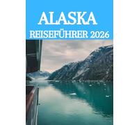 ALASKA REISEFÜHRER 2026: Der ultimative Insider-Guide zur Erkundung von Gletschern, Wildtieren, Kreuzfahrten und verborgenen Schätzen in Amerikas letzter Grenze