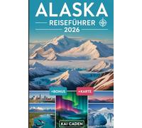 Alaska Reiseführer 2026: Erkunden Sie Anchorage, den Denali-Nationalpark, die Kenai-Fjorde, Juneau, Fairbanks, Gletscher, Wildtierabenteuer und ... größten Bundesstaat der Vereinigten Staaten