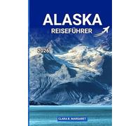 ALASKA REISEFÜHRER 2026: Erkunden Sie Anchorage, Denali, Kreuzfahrthäfen, Nationalparks, Wildtiere, Roadtrips und Abenteuertouren für einen unvergesslichen Urlaub"