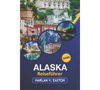 Alaska Reiseführer 2026: Erkunden Sie Nationalparks, historische Stätten, malerische Routen und Outdoor-Abenteuer in Amerikas letzter Grenze
