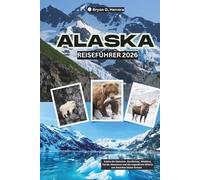 Alaska Reiseführer 2026: Erlebe die Gletscher, Nordlichter, Wildtiere, Fjorde, Abenteuer und die ungezähmte Wildnis von Amerikas letzter Grenze
