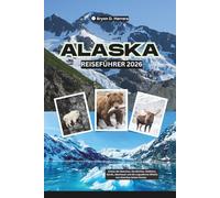 Alaska Reiseführer 2026: Erlebe die Gletscher, Nordlichter, Wildtiere, Fjorde, Abenteuer und die ungezähmte Wildnis von Amerikas letzter Grenze