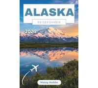 Alaska Reiseführer 2026: Ihr praktischer Reiseführer für Kreuzfahrten, Bahnreisen, Bärenbeobachtungen, Nordlichter und die Wildniserlebnisse, die den hohen Norden ausmachen.
