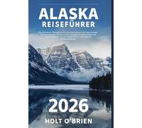 ALASKA-REISEFÜHRER 2026: Ihr ultimativer Reiseplaner für die letzte Grenze mit Expertentipps für Kreuzfahrten, Wanderrouten zum Denali, Geheimtipps ... für ein reibungsloses Wildnisabenteuer
