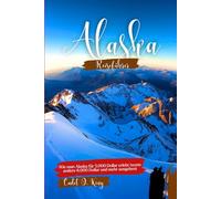 ALASKA REISEFÜHRER 2026: Planen Sie Ihre Reise mit echten Preisen, übersichtlichen Reiserouten, Insider-Tipps und Strategien