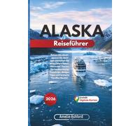 Alaska Reiseführer 2026: Reisen Sie clever, sparen Sie Geld und entdecken Sie Kreuzfahrt Häfen, Gletscher Touren, Tierbeobachtung, Roadtrips, Budget Tipps und einfache Familien Routen