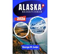 ALASKA-REISEFÜHRER 2026: Schritt-für-Schritt-Reisepläne, Gletscherbesuche, Tierbeobachtungen, Kreuzfahrtplanung und malerische Routen durch Nationalparks