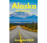 Alaska Reiseführer 2026: Unverzichtbare Aktivitäten, Reiseplanung, Nahverkehr, Unterkünfte, Karte und Restäuränts