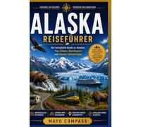 ALASKA-REISEFÜHRER: Ein umfassender Reiseplaner für Roadtrips, Kreuzfahrten und Reiserouten für Erstbesucher, Budget Reisende und Nationalparks