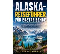 ALASKA-REISEFÜHRER FÜR ERSTREISENDE: Ein praktischer Leitfaden für die Planung des perfekten Alaska-Urlaubs mit Expertentipps, flexiblen Reiserouten, ... die man gesehen haben muss