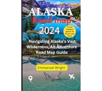 ALASKA ROAD MAP 2024: NAVIGATING ALASKA’S VAST WILDERNESS, AN ADVENTURE ROAD MAP GUIDE