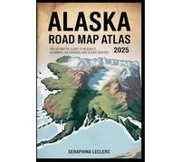 ALASKA ROAD MAP ATLAS 2025: THE DEFINITIVE GUIDE TO ALASKA’S HIGHWAYS, BACKROADS, AND SCENIC ROUTES