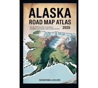 ALASKA ROAD MAP ATLAS 2025: THE DEFINITIVE GUIDE TO ALASKA’S HIGHWAYS, BACKROADS, AND SCENIC ROUTES