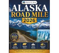 ALASKA ROAD MILE 2026: Scenic Highways, Remote Towns, Wildlife Stops, Ferry Routes, National Parks, and Ready-Made Road Trip Itineraries