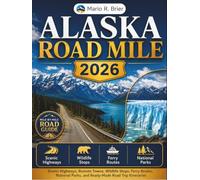 ALASKA ROAD MILE 2026: Scenic Highways, Remote Towns, Wildlife Stops, Ferry Routes, National Parks, and Ready-Made Road Trip Itineraries