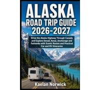 Alaska Road Trip Guide 2026-2027: Drive the Alaska Highway Through Canada and Explore Denali, Kenai, Anchorage and Fairbanks with Scenic Routes and Practical Car and RV Itineraries