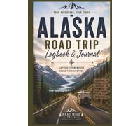 Alaska Road Trip Logbook And Journal: Track Your Route, Campgrounds, Fuel, Wildlife, Memories & Adventures Across Alaska