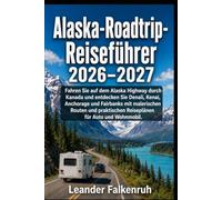 Alaska-Roadtrip-Reiseführer 2026-2027: Fahren Sie auf dem Alaska Highway durch Kanada und entdecken Sie Denali, Kenai, Anchorage und Fairbanks mit ... Reiseplänen für Auto und Wohnmobil.