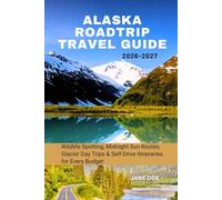 ALASKA ROADTRIP TRAVEL GUIDE 2026-2027: Wildlife Spotting, Midnight Sun Routes, Glacier Day Trips & Self-Drive Itineraries for Every Budget