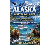 ALASKA SMART TRAVEL GUIDE 2026-2027: What to See, What to Skip & How to Plan the Right Itinerary - The Ultimate Guide to Cruises, Wildlife, Scenic Routes & Local Secrets