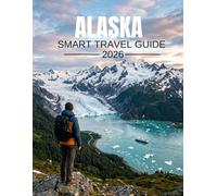 ALASKA SMART TRAVEL GUIDE 2026: The Last Frontier: Complete Visitor's Handbook