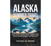 ALASKA SUMMER TRAVEL: A Practical First-Time Visitor’s Guide to Road Trips, Cruises, National Parks, Wildlife, Scenic Towns, Packing, Budgets, and Itineraries (Smart Travel Guides)