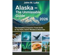 Alaska - The Unmissable Guide 2026: The Complete Companion Travel Guide to Top Parks, Scenic Wonders & Must-See Attractions (The Smart Traveler Collection)