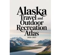 ALASKA TRAVEL AND OUTDOOR RECREATION ATLAS 2026-2027: COMPREHENSIVE MAPS AND GUIDES FOR OUTDOOR ACTIVITIES, SCENIC ROUTES, TRAILS, AND RECREATION IN ALASKA