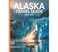 Alaska Travel Guide 2025-2026: A Traveller's Manual to the Region's Most Scenic Spots, Top Attractions, Local Secrets, and Unmissable Adventures