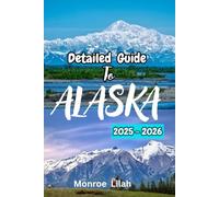ALASKA TRAVEL GUIDE 2025-2026: Complete Itineraries, Local Tips, What is New in Alaska, Hidden Gems for Every Travelers, What You Need To Know Before Your Travel and More