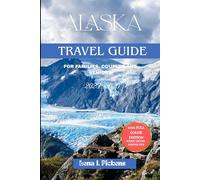 ALASKA TRAVEL GUIDE 2025-2026: CURATED ITINERARIES FOR FAMILIES, COUPLES AND SENIORS: Explore Alaska’s Best Road Trips, National Parks, Hidden Gems, and the Ultimate Alaska Cruise Itinerary