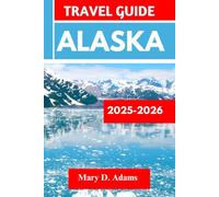ALASKA TRAVEL GUIDE 2025-2026: Discover historic sites, trip itineraries, local experiences, wildlife and outdoor adventures. Discover cities like Juneau, Sitka and more like a pro