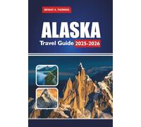 ALASKA Travel Guide 2025-2026: Explore National Parks, Cruises, Wildlife, Road Trips, Itineraries & Hidden Gems