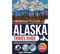 Alaska Travel Guide 2025-2026: Explore the Best of Alaska with Scenic Routes, Local Tips, and Unforgettable Itineraries for Every Season and Budget