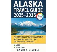 Alaska Travel Guide 2025-2026: Explore the Last Frontier: Insider Tips, Breathtaking Landscapes, and Unforgettable Adventures