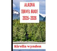 Alaska Travel Guide 2025-2026: Explore the Last Frontier: Scenic Routes, Wildlife Adventures, and Insider Tips for Every Traveler
