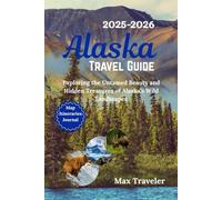 Alaska Travel Guide 2025-2026: Exploring the Untamed Beauty and Hidden Treasures of Alaska’s Wild Landscapes